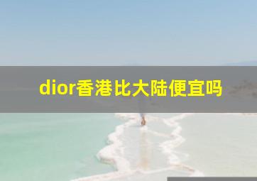 dior香港比大陆便宜吗