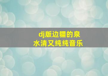 dj版边疆的泉水清又纯纯音乐