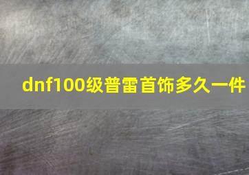 dnf100级普雷首饰多久一件