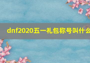 dnf2020五一礼包称号叫什么