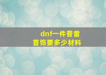 dnf一件普雷首饰要多少材料