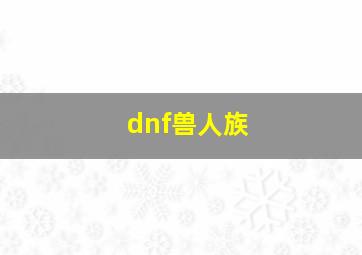 dnf兽人族