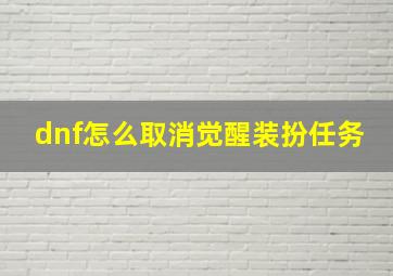 dnf怎么取消觉醒装扮任务