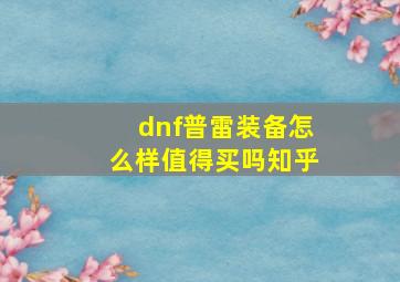 dnf普雷装备怎么样值得买吗知乎