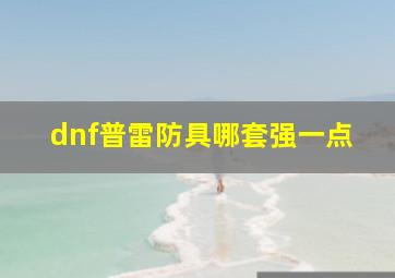 dnf普雷防具哪套强一点