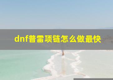 dnf普雷项链怎么做最快