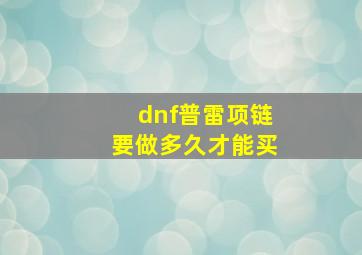 dnf普雷项链要做多久才能买