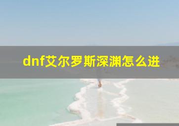 dnf艾尔罗斯深渊怎么进