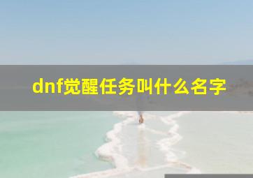 dnf觉醒任务叫什么名字