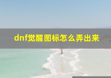 dnf觉醒图标怎么弄出来