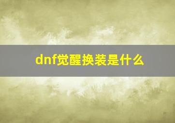 dnf觉醒换装是什么