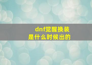 dnf觉醒换装是什么时候出的