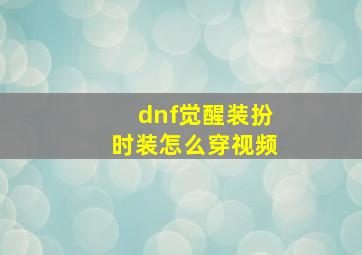 dnf觉醒装扮时装怎么穿视频