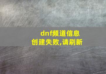 dnf频道信息创建失败,请刷新