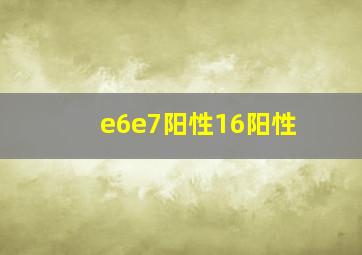 e6e7阳性16阳性