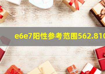 e6e7阳性参考范围562.810