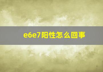 e6e7阳性怎么回事