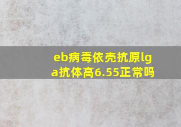 eb病毒依壳抗原lga抗体高6.55正常吗