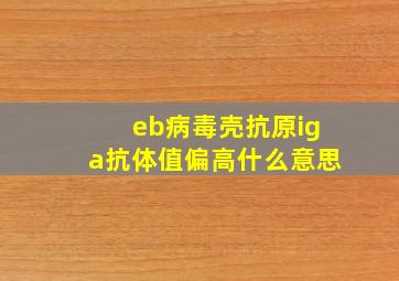 eb病毒壳抗原iga抗体值偏高什么意思