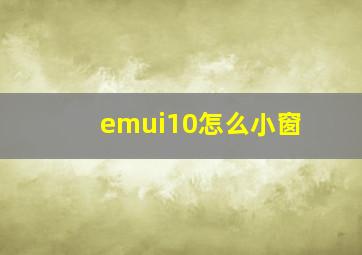 emui10怎么小窗