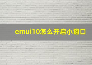 emui10怎么开启小窗口