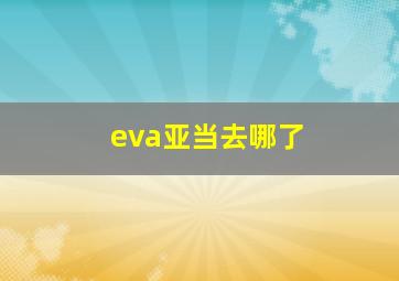 eva亚当去哪了