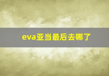 eva亚当最后去哪了