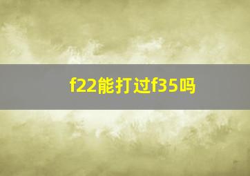 f22能打过f35吗