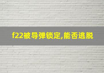 f22被导弹锁定,能否逃脱