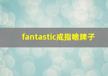 fantastic戒指啥牌子