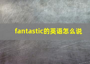 fantastic的英语怎么说