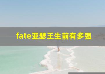 fate亚瑟王生前有多强