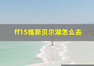 ff15维斯贝尔湖怎么去