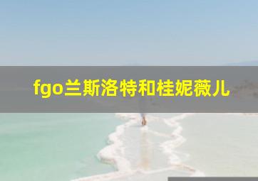 fgo兰斯洛特和桂妮薇儿