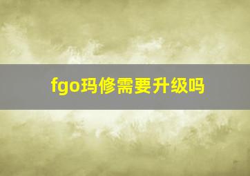 fgo玛修需要升级吗