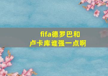 fifa德罗巴和卢卡库谁强一点啊