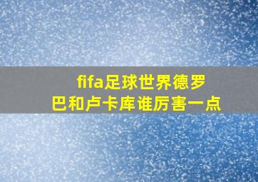 fifa足球世界德罗巴和卢卡库谁厉害一点