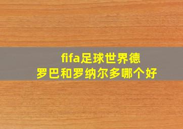 fifa足球世界德罗巴和罗纳尔多哪个好