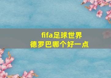 fifa足球世界德罗巴哪个好一点