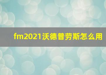 fm2021沃德普劳斯怎么用