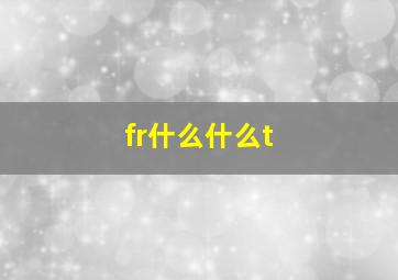 fr什么什么t