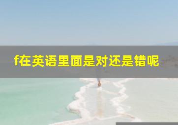 f在英语里面是对还是错呢