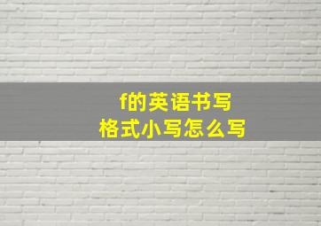 f的英语书写格式小写怎么写