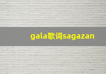 gala歌词sagazan