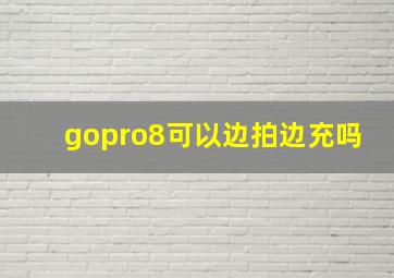 gopro8可以边拍边充吗