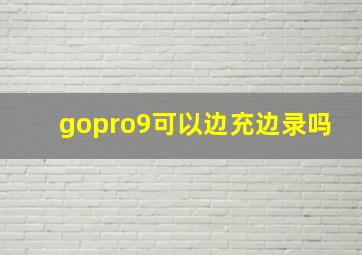 gopro9可以边充边录吗