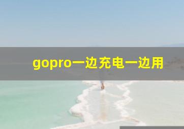 gopro一边充电一边用