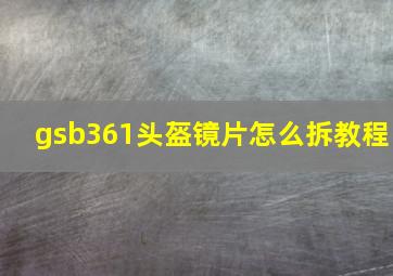 gsb361头盔镜片怎么拆教程