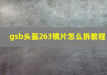 gsb头盔263镜片怎么拆教程