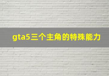 gta5三个主角的特殊能力